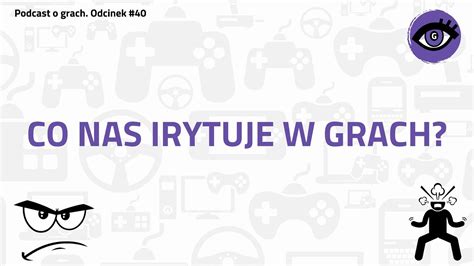 Grajmerki Podcast O Grach 40 Co Nas Irytuje W Grach I Ich Produkcji