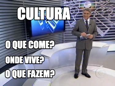 Meme Creator Funny Cultura Onde Vive O Que Come O Que Fazem Meme