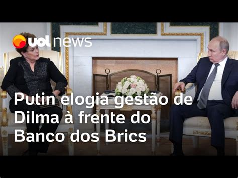 Putin elogia gestão de Dilma Rousseff à frente do Banco dos Brics