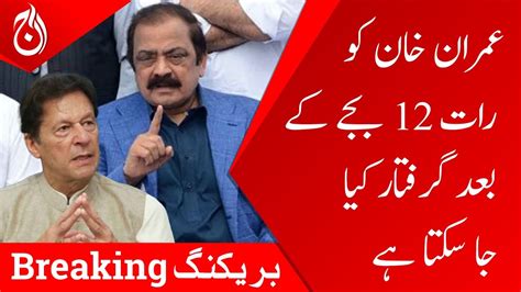 Imran Khan Can Be Arrested After 12 Pm Rana Sanaullah Aaj News