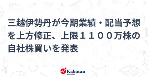 三越伊勢丹が今期業績・配当予想を上方修正、上限1100万株の自社株買いを発表 個別株 株探ニュース