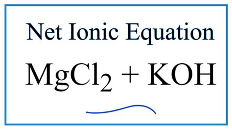 How To Write The Net Ionic Equation For Mgcl2 Koh Mg Oh 2 Kcl Youtube