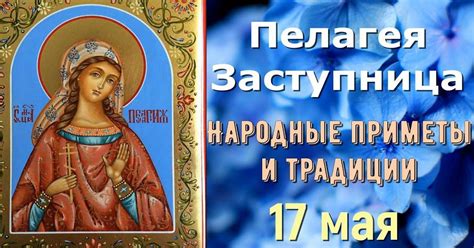 17 мая православный праздник святой Пелагеи: что можно и нельзя делать ...