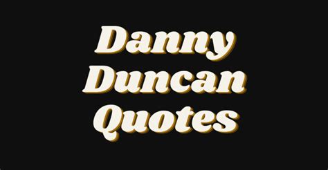 The Best Danny Duncan Quotes - AnQuotes.com