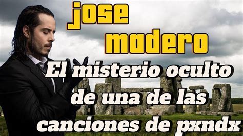 JOSE MADERO PXNDX EL MISTERIO OCULTO DE UNA CANCIÓN DE LAS CANCIONES