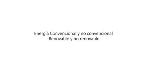 Energía Convencional Y No Convencional Renovable Y No Renovable Pptx