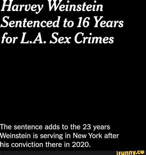 Harvey Weinstein Sentenced To Years For L A Sex Crimes The Sentence Adds To The Years