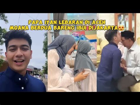 Papa Iyan Lebaran Di Aceh Moana Dijakarta Bareng Ibui Youtube