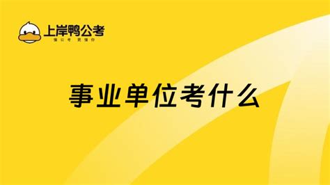 事业单位考什么？一文带你全面了解 上岸鸭公考