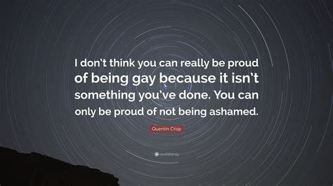 Quentin Crisp Quote I Dont Think You Can Really Be Proud Of Being Gay Because It Isnt