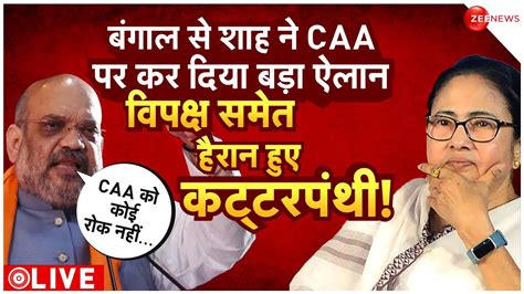 Amit Shah Big Statement On Caa Live बंगाल से शाह ने Caa पर कर दिया