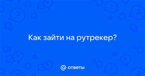 Ответы Mail: Как зайти на рутрекер?