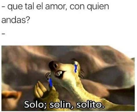 Que Tal El Amor Con Quien Andas Solo Sol N Solito Memes