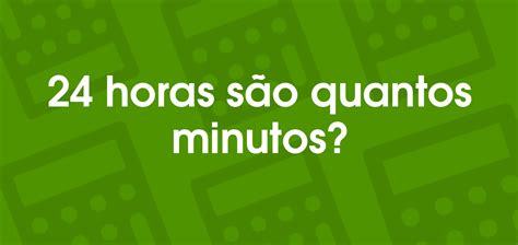 Quantos Minutos Tem 24 Horas - 24 horas são quantos minutos?
