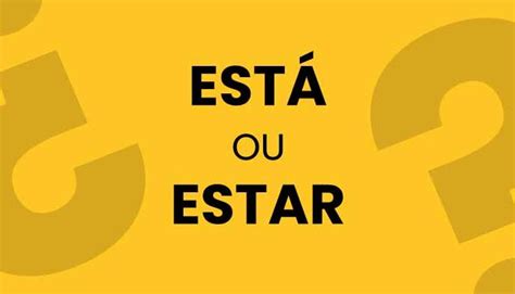 Como Eu Queria Estar Ou Está - Exemplos de estar ou está para entender o uso correto