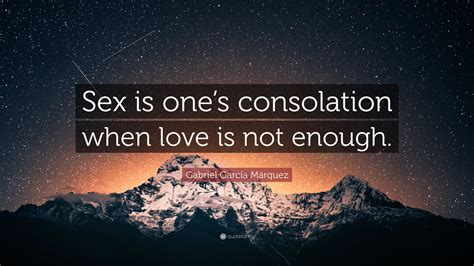 Gabriel Garcí­a Márquez Quote “sex Is Ones Consolation When Love Is