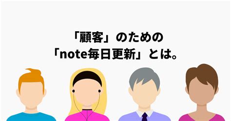 「顧客」のための「note毎日更新」とは。｜シゲク＠note毎日更新で人生が変わった人。｜note