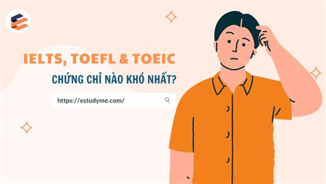 IELTS TOEFL Và TOEIC Cái Nào Khó Nhất Nên Học Chứng Chỉ Nào Cho Phù Hợp