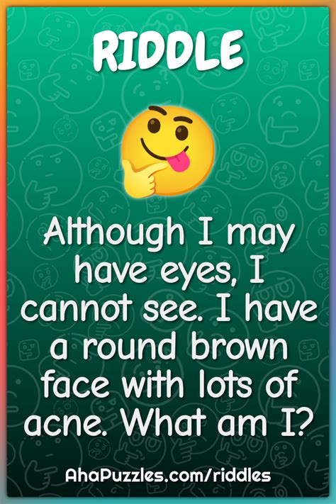 Although I May Have Eyes I Cannot See I Have A Round Brown Face With