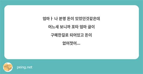 엄마ㅏ 나 분명 돈이 있었던것같은데 어느새 보니까 포타 엄마 글이 구매한걸로 되어있고 돈이 Peing 質問箱