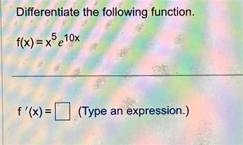 Solved Differentiate The Following Function F X X5 E10x Chegg