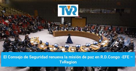 El Consejo De Seguridad Renueva La Misi N De Paz En R D Congo Efe