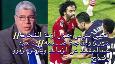 الاهلي يدرس حلول أزمة الشحات شوبير ومفاجأة صـ ـادمه رد سيد عبدالحفيظ