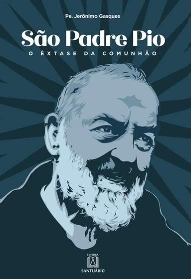 Sao Padre Pio O Extase Da Comunhao SANTUARIO IDEIAS E LETRAS