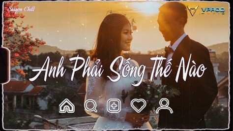 Nhạc Hot Chill Tiktok Anh Phải Sống Thế Nào Chạnh Lòng Thương Cô Bắt Cóc Con Tim Rung