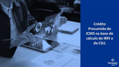 Crédito Presumido de ICMS na base de cálculo do IRPJ e da CSLL Gmaster