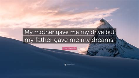 Liza Minnelli Quote “my Mother Gave Me My Drive But My Father Gave Me My Dreams ”