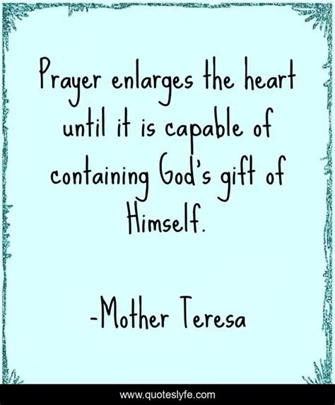 Prayer Enlarges The Heart Until It Is Capable Of Containing God S T Quote By Mother Teresa