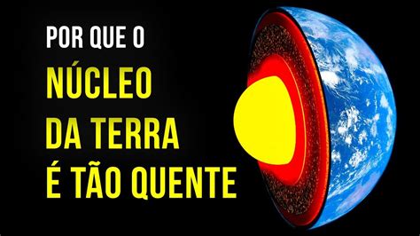 Por Que o Núcleo da Terra É Mais Quente Que o Sol YouTube