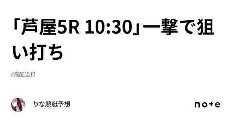 「芦屋5r 10 30」一撃で狙い打ち🏹💕｜🎀りな🎀競艇予想