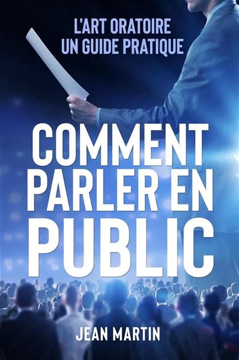 Comment Parler En Public L Art Oratoire Un Guide Pratique Ebook