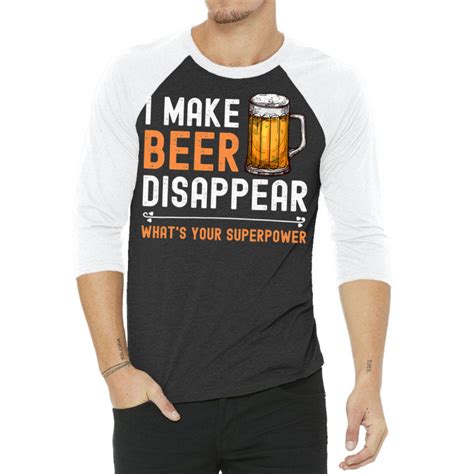 I Make Beer Disappear What S Your Superpower Funny Drinking 3 4 Sleeve Shirt By Alejandroartist