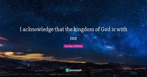 I Acknowledge That The Kingdom Of God Is With Me Quote By Sunday