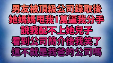 男友被頂級公司錄取後！她媽媽甩我1萬逼我分手！說我配不上她兒子！看到公司簡介後我笑了！這不就是我爸的公司嗎？ Youtube