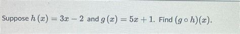 Solved Suppose H X 3x 2 ﻿and G X 5x 1 ﻿find G H X