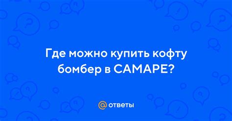 Ответы Mail: Где можно купить кофту бомбер в САМАРЕ?