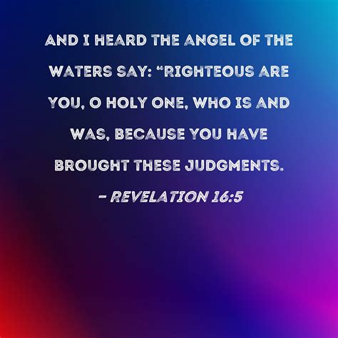 Revelation 16:5 And I heard the angel of the waters say: "Righteous are ...