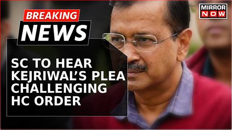 SC Hears Kejriwal S Bail Plea Plea Challenges ED Arrest ED Opposes