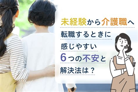 介護職の未経験から介護職へ転職するときに感じやすい6つの不安と解決法は？ マイナビ介護職