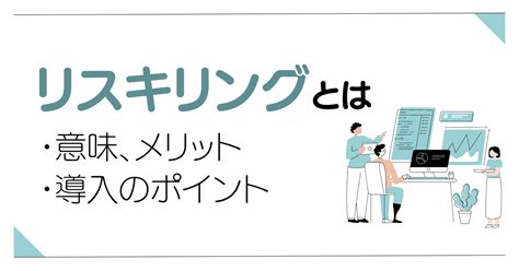 リスキリングとは？dx時代に求められる理由・メリット・導入のポイントを解説！