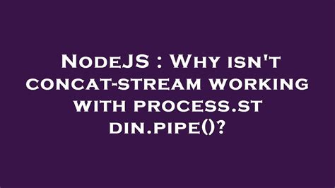 NodeJS Why Isn T Concat Stream Working With Process Stdin Pipe