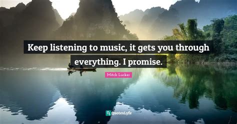 Keep Listening To Music It Gets You Through Everything I Promise