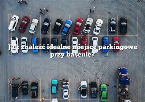 Jak znaleźć idealne miejsce parkingowe przy basenie Parking pl