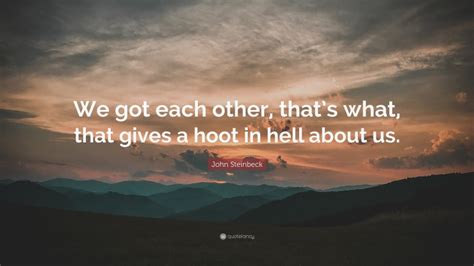 John Steinbeck Quote We Got Each Other Thats What That Gives A