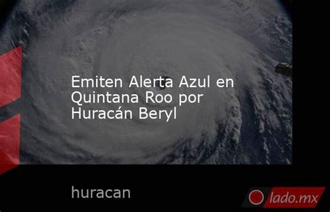 Emiten Alerta Azul En Quintana Roo Por Huracán Beryl Ladomx