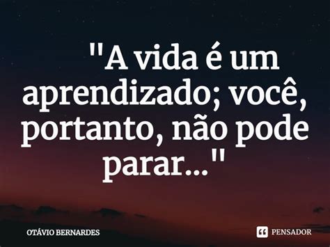 A Vida Um Aprendizado Ot Vio Bernardes Pensador